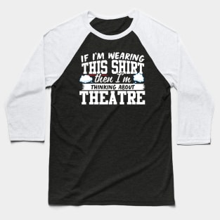 If I'm Wearing This Shirt Then I'm Thinking About Theatre Baseball T-Shirt